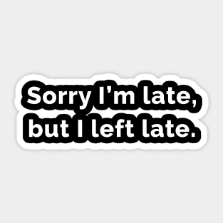 Sorry I'm Late, But I Left Late. Sticker